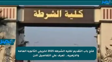 فتح باب التقديم لكلية الشرطة 2025 لخريجي الثانوية العامة والأزهرية.. تعرف على التفاصيل الآن